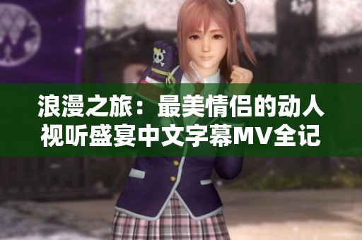 浪漫之旅：最美情侣的动人视听盛宴中文字幕MV全记录