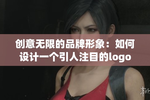 创意无限的品牌形象：如何设计一个引人注目的logo