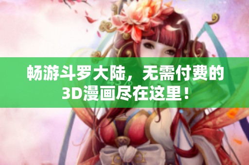 畅游斗罗大陆，无需付费的3D漫画尽在这里！