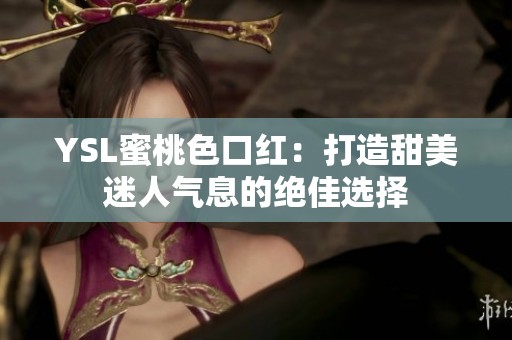 YSL蜜桃色口红：打造甜美迷人气息的绝佳选择
