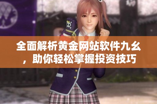 全面解析黄金网站软件九幺，助你轻松掌握投资技巧