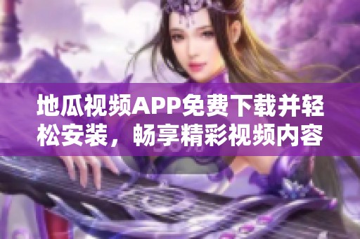 地瓜视频APP免费下载并轻松安装，畅享精彩视频内容