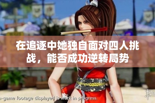 在追逐中她独自面对四人挑战，能否成功逆转局势
