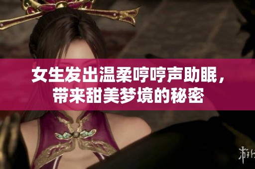 女生发出温柔哼哼声助眠，带来甜美梦境的秘密