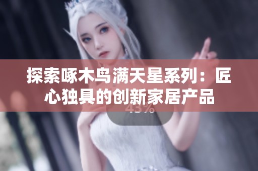 探索啄木鸟满天星系列：匠心独具的创新家居产品