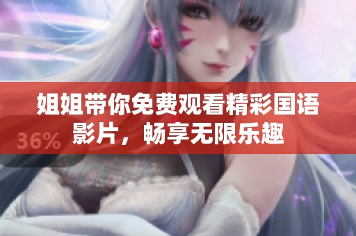 姐姐带你免费观看精彩国语影片，畅享无限乐趣