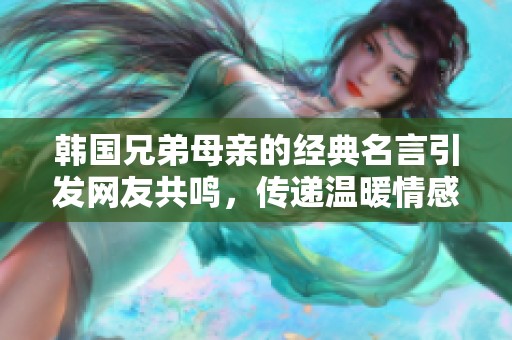 韩国兄弟母亲的经典名言引发网友共鸣，传递温暖情感