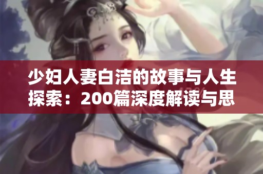 少妇人妻白洁的故事与人生探索：200篇深度解读与思考