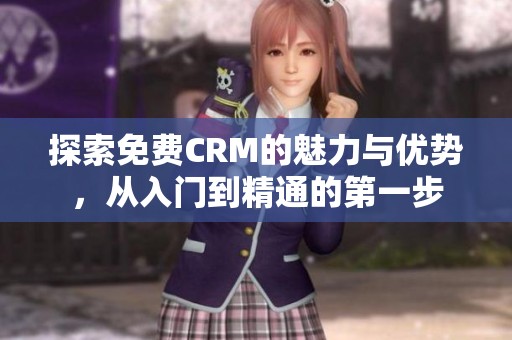 探索免费CRM的魅力与优势，从入门到精通的第一步