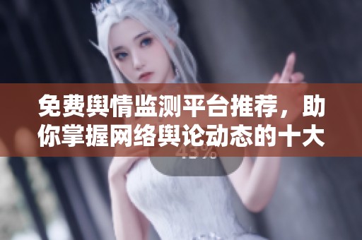 免费舆情监测平台推荐，助你掌握网络舆论动态的十大选择