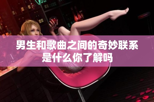 男生和歌曲之间的奇妙联系是什么你了解吗