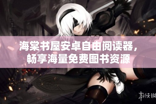 海棠书屋安卓自由阅读器，畅享海量免费图书资源