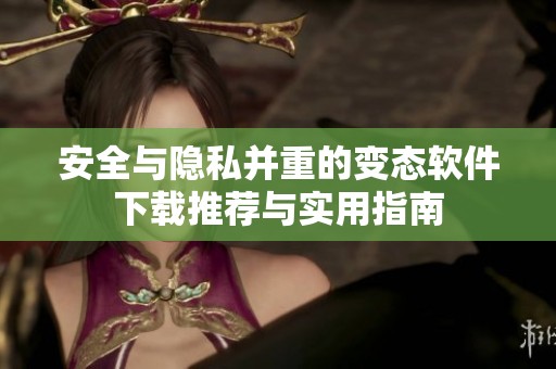 安全与隐私并重的变态软件下载推荐与实用指南