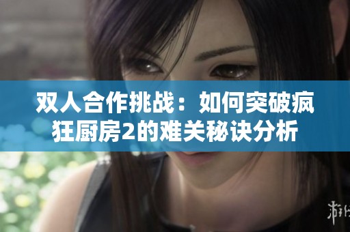 双人合作挑战：如何突破疯狂厨房2的难关秘诀分析