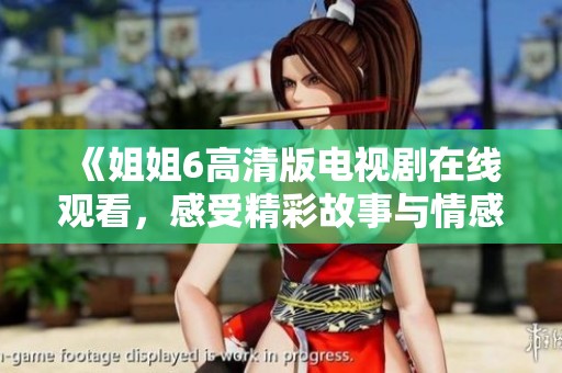 《姐姐6高清版电视剧在线观看，感受精彩故事与情感冲突》