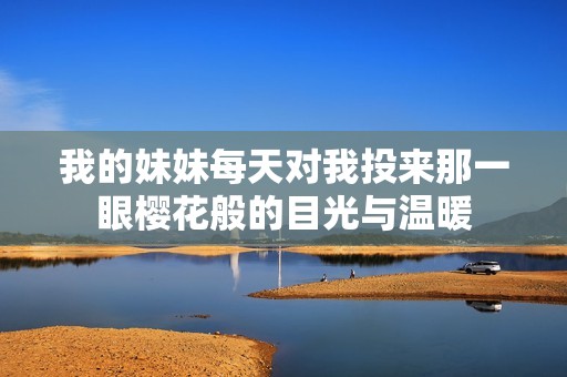 我的妹妹每天对我投来那一眼樱花般的目光与温暖