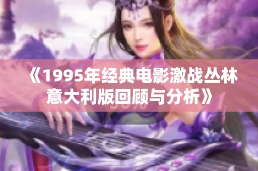 《1995年经典电影激战丛林意大利版回顾与分析》