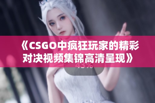 《CSGO中疯狂玩家的精彩对决视频集锦高清呈现》