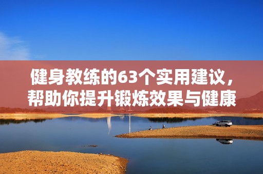 健身教练的63个实用建议，帮助你提升锻炼效果与健康水平