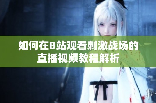 如何在B站观看刺激战场的直播视频教程解析
