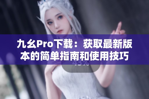九幺Pro下载：获取最新版本的简单指南和使用技巧