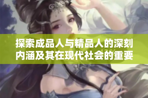 探索成品人与精品人的深刻内涵及其在现代社会的重要性