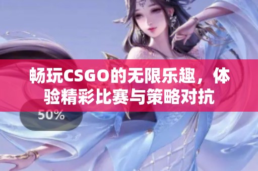 畅玩CSGO的无限乐趣，体验精彩比赛与策略对抗