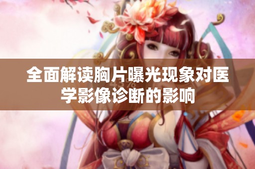 全面解读胸片曝光现象对医学影像诊断的影响