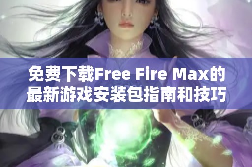 免费下载Free Fire Max的最新游戏安装包指南和技巧