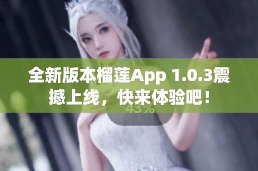 全新版本榴莲App 1.0.3震撼上线，快来体验吧！
