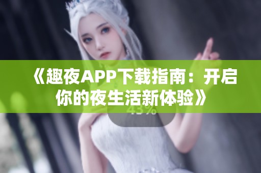 《趣夜APP下载指南：开启你的夜生活新体验》