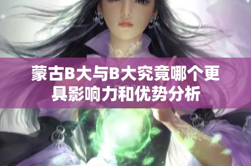 蒙古B大与B大究竟哪个更具影响力和优势分析