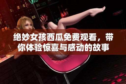 绝妙女孩西瓜免费观看，带你体验惊喜与感动的故事