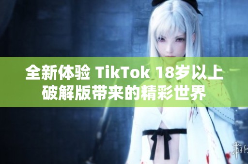 全新体验 TikTok 18岁以上破解版带来的精彩世界