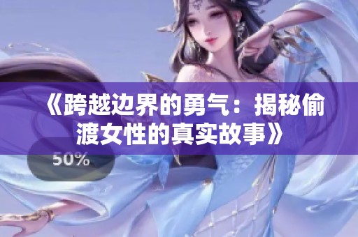 《跨越边界的勇气：揭秘偷渡女性的真实故事》