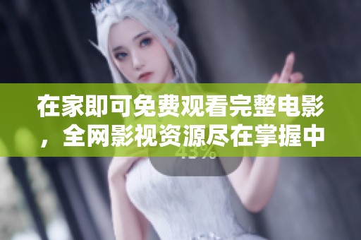在家即可免费观看完整电影，全网影视资源尽在掌握中