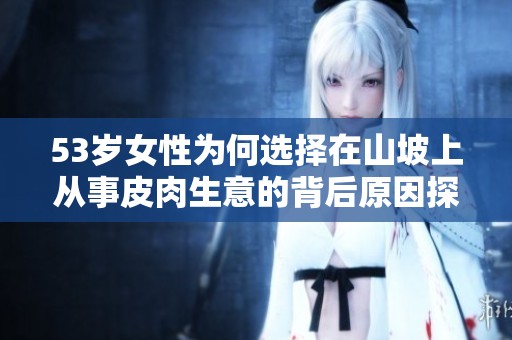 53岁女性为何选择在山坡上从事皮肉生意的背后原因探析