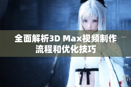 全面解析3D Max视频制作流程和优化技巧