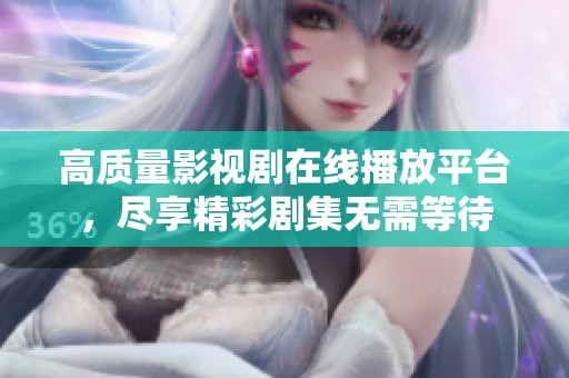 高质量影视剧在线播放平台，尽享精彩剧集无需等待