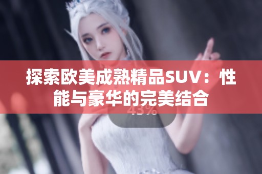 探索欧美成熟精品SUV：性能与豪华的完美结合