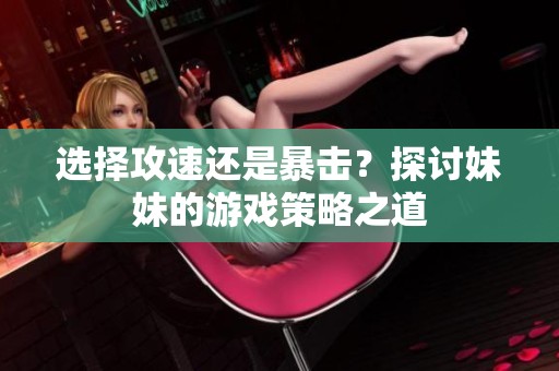 选择攻速还是暴击？探讨妹妹的游戏策略之道