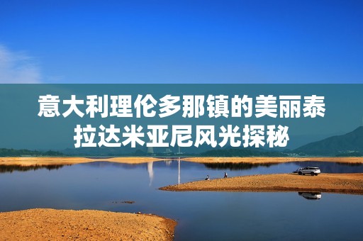 意大利理伦多那镇的美丽泰拉达米亚尼风光探秘