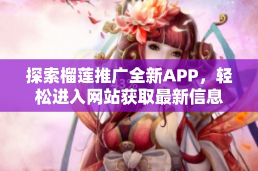 探索榴莲推广全新APP，轻松进入网站获取最新信息