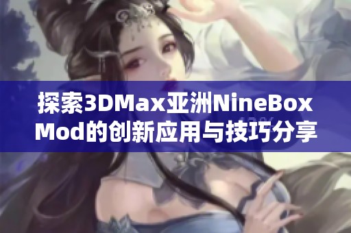 探索3DMax亚洲NineBoxMod的创新应用与技巧分享