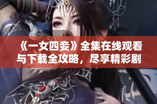《一女四妾》全集在线观看与下载全攻略，尽享精彩剧集