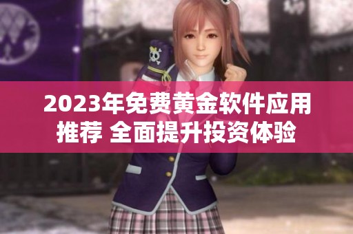 2023年免费黄金软件应用推荐 全面提升投资体验