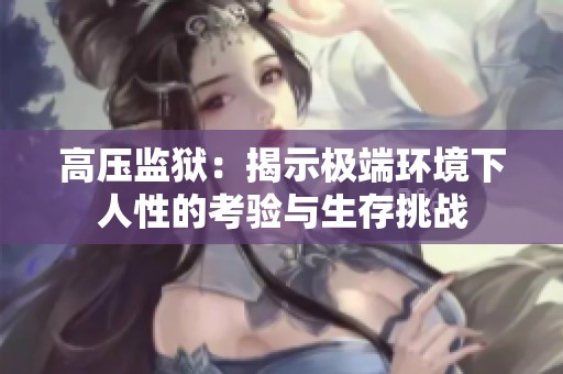 高压监狱：揭示极端环境下人性的考验与生存挑战