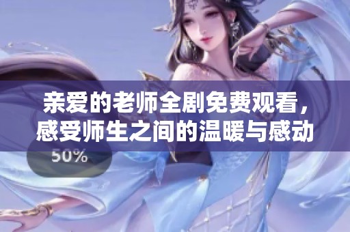 亲爱的老师全剧免费观看，感受师生之间的温暖与感动