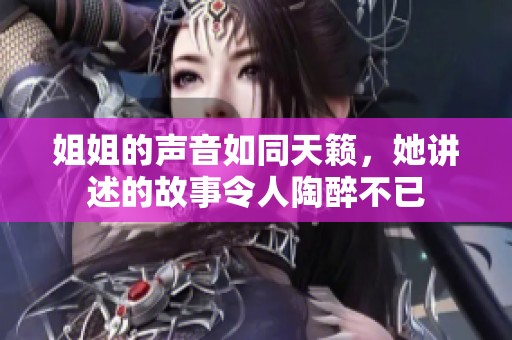 姐姐的声音如同天籁，她讲述的故事令人陶醉不已