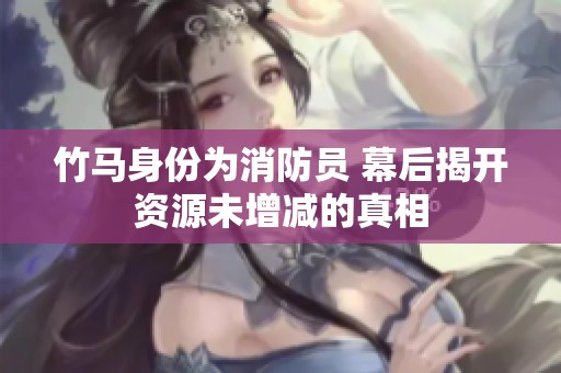 竹马身份为消防员 幕后揭开资源未增减的真相